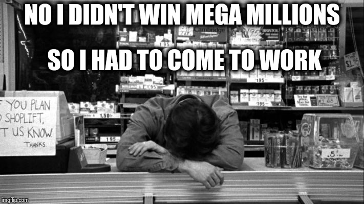 Clerks | NO I DIDN'T WIN MEGA MILLIONS SO I HAD TO COME TO WORK | image tagged in clerks | made w/ Imgflip meme maker