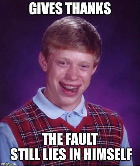 Bad Luck Brian Meme | GIVES THANKS THE FAULT STILL LIES IN HIMSELF | image tagged in memes,bad luck brian | made w/ Imgflip meme maker