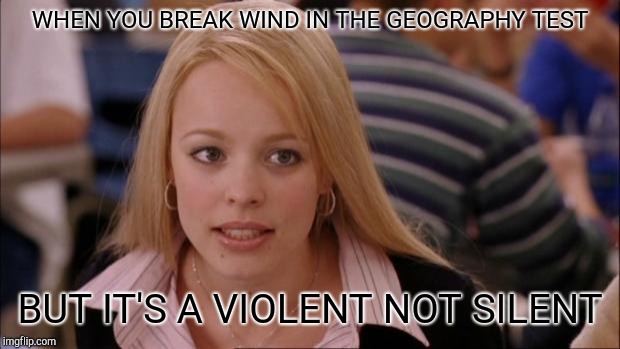 Its Not Going To Happen | WHEN YOU BREAK WIND IN THE GEOGRAPHY TEST; BUT IT'S A VIOLENT NOT SILENT | image tagged in memes,its not going to happen | made w/ Imgflip meme maker