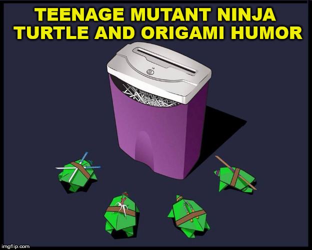 Teenage mutant ninja turtles fans will get this. |  TEENAGE MUTANT NINJA TURTLE AND ORIGAMI HUMOR | image tagged in memes,teenage mutant ninja turtles,shredder,play on words,funny meme,origami | made w/ Imgflip meme maker