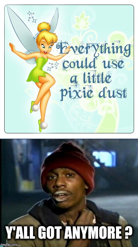 Tinkerbell is the connection | Y'ALL GOT ANYMORE ? | image tagged in pixie,dust,too damn high,yall got any more of | made w/ Imgflip meme maker
