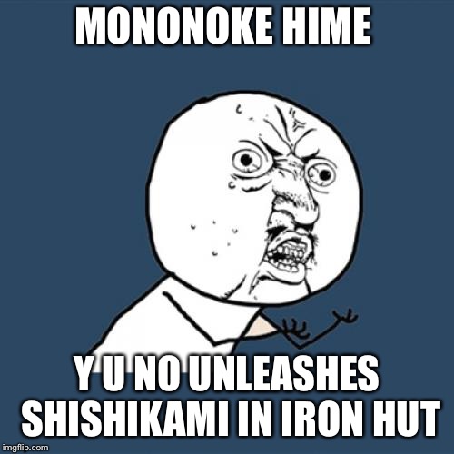 Princess Mononoke fans will get this  | MONONOKE HIME; Y U NO UNLEASHES SHISHIKAMI IN IRON HUT | image tagged in memes,y u no | made w/ Imgflip meme maker