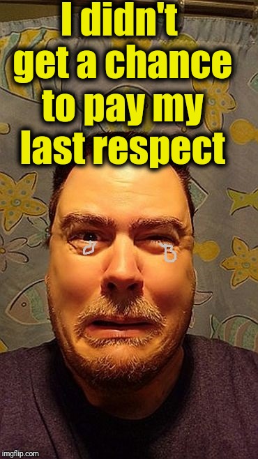 z1vljb | I didn't get a chance to pay my last respect | image tagged in z1vljb | made w/ Imgflip meme maker