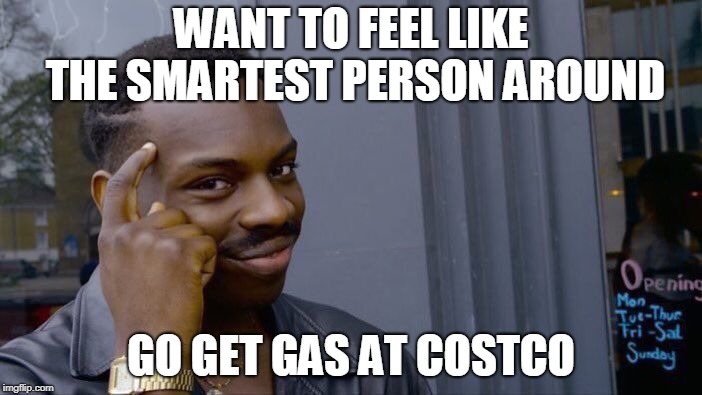 Roll Safe Think About It | WANT TO FEEL LIKE THE SMARTEST PERSON AROUND; GO GET GAS AT COSTCO | image tagged in memes,roll safe think about it | made w/ Imgflip meme maker