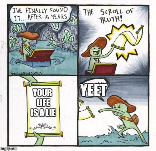 The Scroll Of Truth | YEET; YOUR LIFE IS A LIE | image tagged in memes,the scroll of truth | made w/ Imgflip meme maker