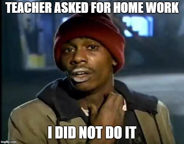 Y'all Got Any More Of That | TEACHER ASKED FOR HOME WORK; I DID NOT DO IT | image tagged in memes,y'all got any more of that | made w/ Imgflip meme maker