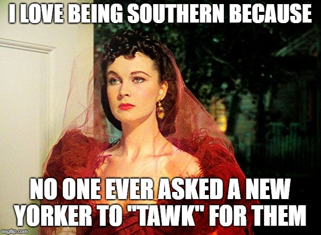 Scarlett O'Hara  | I LOVE BEING SOUTHERN BECAUSE; NO ONE EVER ASKED A NEW YORKER TO "TAWK" FOR THEM | image tagged in scarlett o'hara | made w/ Imgflip meme maker