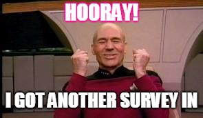 Happy Picard | HOORAY! I GOT ANOTHER SURVEY IN | image tagged in happy picard | made w/ Imgflip meme maker