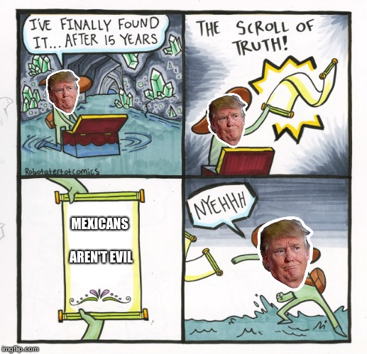 The Scroll Of Truth | MEXICANS AREN'T EVIL | image tagged in memes,the scroll of truth | made w/ Imgflip meme maker