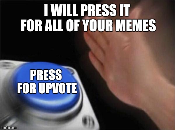 Just press me |  I WILL PRESS IT FOR ALL OF YOUR MEMES; PRESS FOR UPVOTE | image tagged in memes,upvotes | made w/ Imgflip meme maker