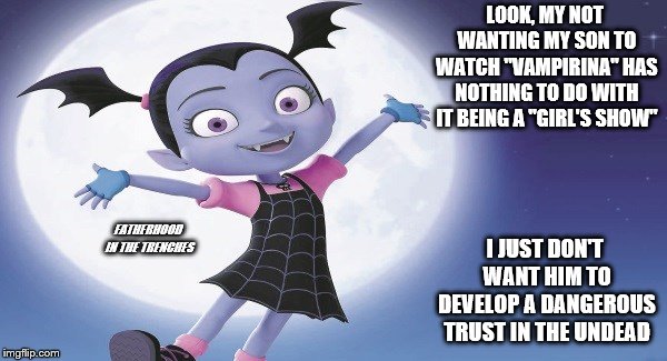 Never Trust a Bloodsucker | LOOK, MY NOT WANTING MY SON TO WATCH "VAMPIRINA" HAS NOTHING TO DO WITH IT BEING A "GIRL'S SHOW"; FATHERHOOD IN THE TRENCHES; I JUST DON'T WANT HIM TO DEVELOP A DANGEROUS TRUST IN THE UNDEAD | image tagged in vampirina,vampires,disney,halloween | made w/ Imgflip meme maker