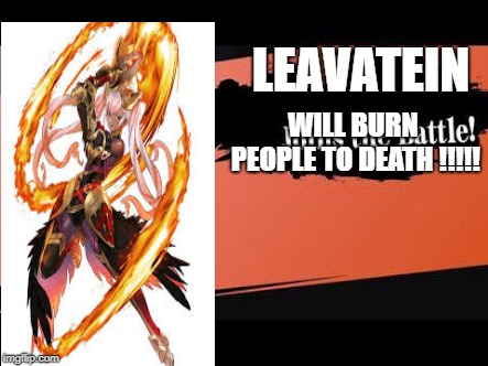 Super Smash Bros | LEAVATEIN; WILL BURN PEOPLE TO DEATH !!!!! | image tagged in super smash bros | made w/ Imgflip meme maker