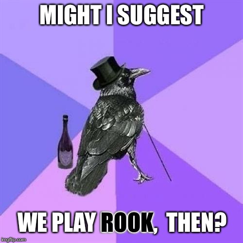 Rich Raven Meme | MIGHT I SUGGEST WE PLAY ROOK,  THEN? ROOK | image tagged in memes,rich raven | made w/ Imgflip meme maker