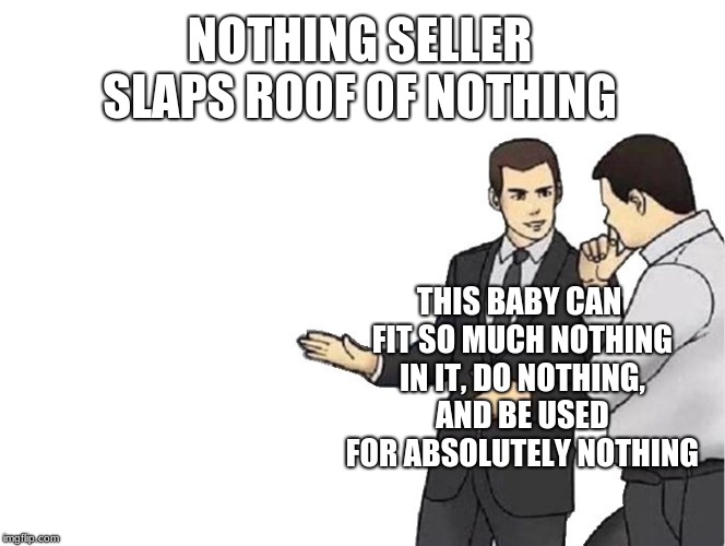 Car Salesman Slaps Hood | NOTHING SELLER SLAPS ROOF OF NOTHING; THIS BABY CAN FIT SO MUCH NOTHING IN IT, DO NOTHING, AND BE USED FOR ABSOLUTELY NOTHING | image tagged in memes,car salesman slaps hood | made w/ Imgflip meme maker