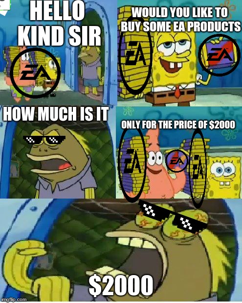 Chocolate Spongebob Meme | HELLO KIND SIR; WOULD YOU LIKE TO BUY SOME EA PRODUCTS; HOW MUCH IS IT; ONLY FOR THE PRICE OF $2000; $2000 | image tagged in memes,chocolate spongebob | made w/ Imgflip meme maker