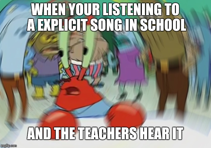 Mr Krabs Blur Meme Meme | WHEN YOUR LISTENING TO A EXPLICIT SONG IN SCHOOL; AND THE TEACHERS HEAR IT | image tagged in memes,mr krabs blur meme | made w/ Imgflip meme maker