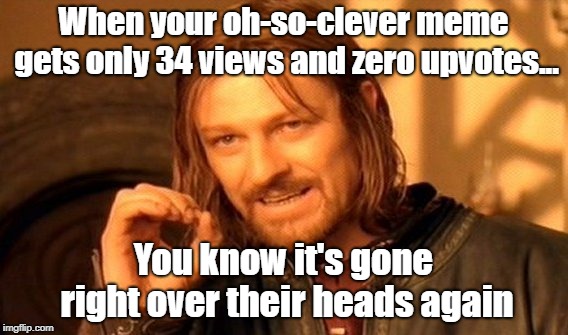 Maybe I Should Dumb It Down? | When your oh-so-clever meme gets only 34 views and zero upvotes... You know it's gone right over their heads again | image tagged in memes,one does not simply,dumb,dumb it down | made w/ Imgflip meme maker