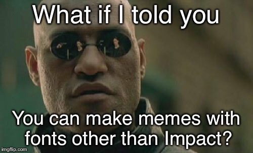 Matrix Morpheus | What if I told you; You can make memes with fonts other than Impact? | image tagged in memes,matrix morpheus | made w/ Imgflip meme maker