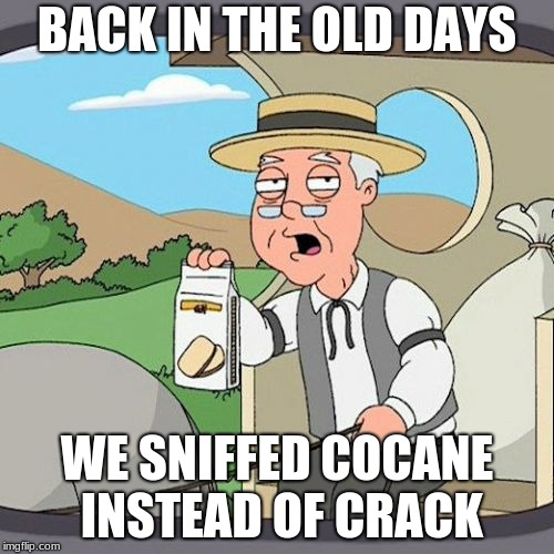 Pepperidge Farm Remembers | BACK IN THE OLD DAYS; WE SNIFFED COCAINE INSTEAD OF CRACK | image tagged in memes,pepperidge farm remembers | made w/ Imgflip meme maker