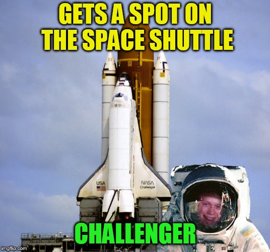 GETS A SPOT ON THE SPACE SHUTTLE CHALLENGER | made w/ Imgflip meme maker