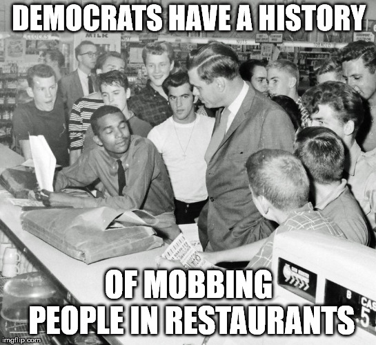 Why change a losing tactic. | DEMOCRATS HAVE A HISTORY; OF MOBBING PEOPLE IN RESTAURANTS | image tagged in civil rights mob | made w/ Imgflip meme maker