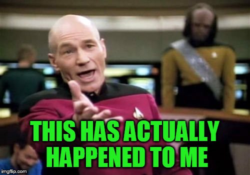 Picard Wtf Meme | THIS HAS ACTUALLY HAPPENED TO ME | image tagged in memes,picard wtf | made w/ Imgflip meme maker