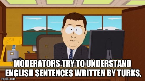 Aaaaand Its Gone Meme | MODERATORS TRY TO UNDERSTAND ENGLISH SENTENCES WRITTEN BY TURKS, | image tagged in memes,aaaaand its gone | made w/ Imgflip meme maker