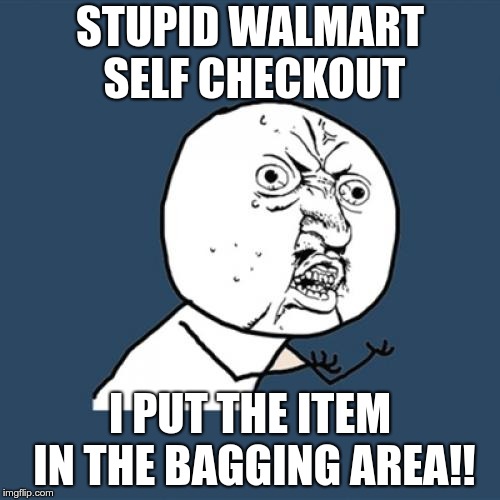 This is SO annoying! | STUPID WALMART SELF CHECKOUT; I PUT THE ITEM IN THE BAGGING AREA!! | image tagged in memes,y u no,walmart,self checkout | made w/ Imgflip meme maker