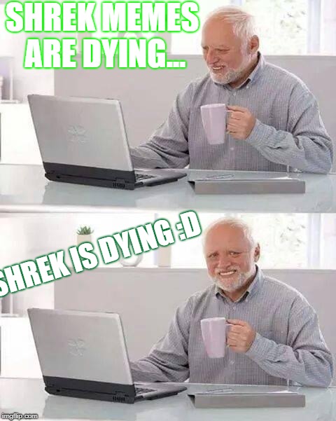Hide the Pain Harold Meme | SHREK MEMES ARE DYING... SHREK IS DYING :D | image tagged in memes,hide the pain harold | made w/ Imgflip meme maker