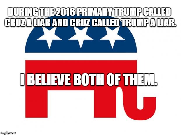 GOP LOGO | DURING THE 2016 PRIMARY TRUMP CALLED CRUZ A LIAR AND CRUZ CALLED TRUMP A LIAR. I BELIEVE BOTH OF THEM. | image tagged in gop logo | made w/ Imgflip meme maker