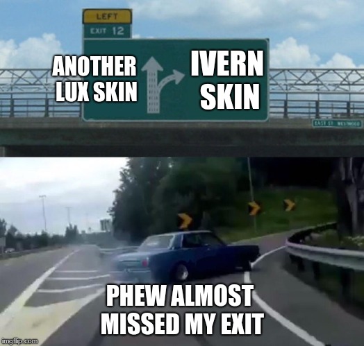 Left Exit 12 Off Ramp Meme | ANOTHER LUX SKIN; IVERN SKIN; PHEW ALMOST MISSED MY EXIT | image tagged in memes,left exit 12 off ramp | made w/ Imgflip meme maker