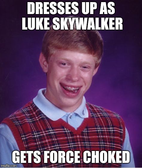 Bad Luck Brian Meme | DRESSES UP AS LUKE SKYWALKER GETS FORCE CHOKED | image tagged in memes,bad luck brian | made w/ Imgflip meme maker