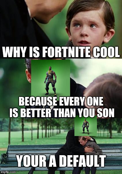 Finding Neverland | WHY IS FORTNITE COOL; BECAUSE EVERY ONE IS BETTER THAN YOU SON; YOUR A DEFAULT | image tagged in memes,finding neverland | made w/ Imgflip meme maker