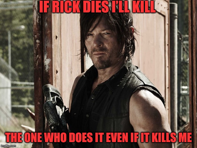 Walking Dead - Daryl | IF RICK DIES I’LL KILL; THE ONE WHO DOES IT EVEN IF IT KILLS ME | image tagged in walking dead - daryl,the walking dead rick grimes | made w/ Imgflip meme maker