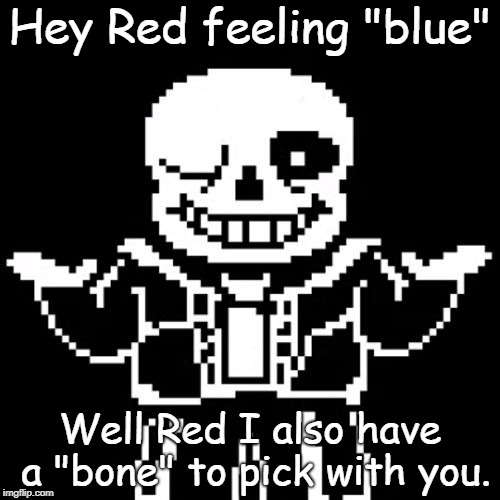 another sans meme | Hey Red feeling "blue"; Well Red I also have a "bone" to pick with you. | image tagged in sans,pun,sans undertale,sans pun,puns,bad puns | made w/ Imgflip meme maker