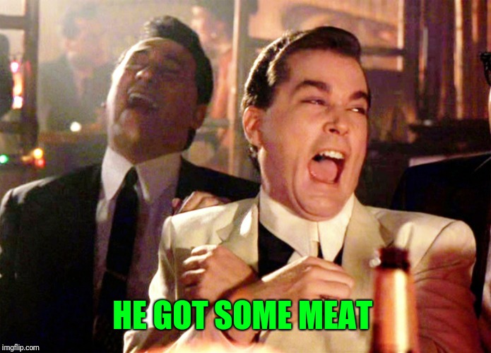 Good Fellas Hilarious Meme | HE GOT SOME MEAT | image tagged in memes,good fellas hilarious | made w/ Imgflip meme maker