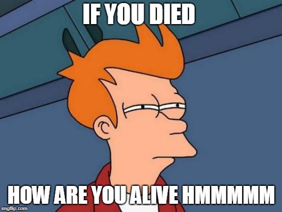 Futurama Fry | IF YOU DIED; HOW ARE YOU ALIVE
HMMMMM | image tagged in memes,futurama fry | made w/ Imgflip meme maker