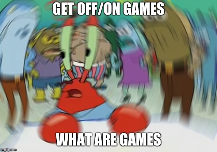 Mr Krabs Blur Meme | GET OFF/ON GAMES; WHAT ARE GAMES | image tagged in memes,mr krabs blur meme | made w/ Imgflip meme maker