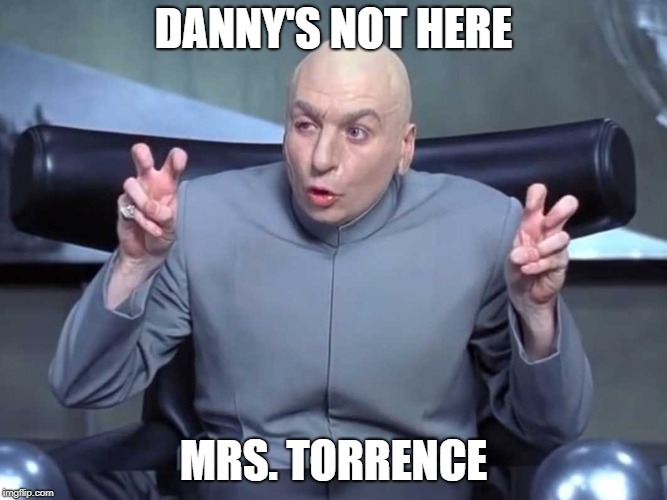 Dr Evil air quotes | DANNY'S NOT HERE; MRS. TORRENCE | image tagged in dr evil air quotes | made w/ Imgflip meme maker