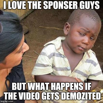 Third World Skeptical Kid Meme | I LOVE THE SPONSER GUYS; BUT WHAT HAPPENS IF THE VIDEO GETS DEMOZITED | image tagged in memes,third world skeptical kid | made w/ Imgflip meme maker