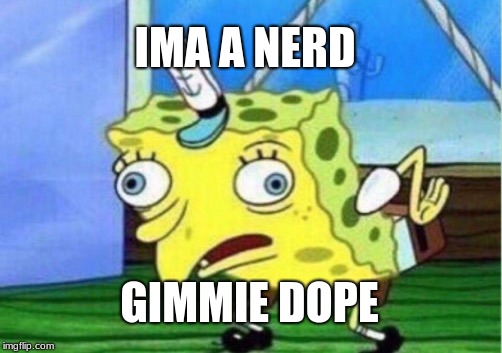 Mocking Spongebob | IMA A NERD; GIMMIE DOPE | image tagged in memes,mocking spongebob | made w/ Imgflip meme maker