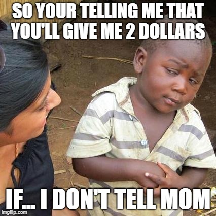 Third World Skeptical Kid | SO YOUR TELLING ME THAT YOU'LL GIVE ME 2 DOLLARS; IF... I DON'T TELL MOM | image tagged in memes,third world skeptical kid | made w/ Imgflip meme maker