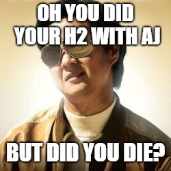 But did you die? | OH YOU DID YOUR H2 WITH AJ; BUT DID YOU DIE? | image tagged in but did you die | made w/ Imgflip meme maker