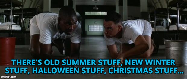 At the moment shops are full of... Stuff :) | THERE'S OLD SUMMER STUFF, NEW WINTER STUFF, HALLOWEEN STUFF, CHRISTMAS STUFF... | image tagged in forrest gump,memes,shopping,stuff | made w/ Imgflip meme maker