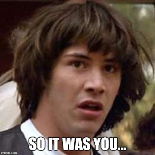 Conspiracy Keanu Meme | SO IT WAS YOU... | image tagged in memes,conspiracy keanu | made w/ Imgflip meme maker