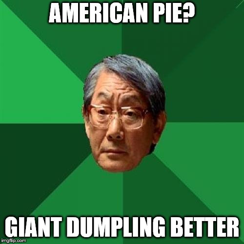 High Expectations Asian Father | AMERICAN PIE? GIANT DUMPLING BETTER | image tagged in memes,high expectations asian father,funny,food,yummy | made w/ Imgflip meme maker