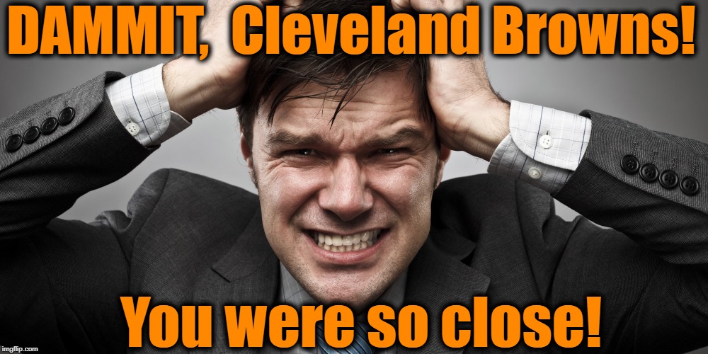 Again! | DAMMIT,  Cleveland Browns! You were so close! | image tagged in cleveland browns,frustrating,what the heck | made w/ Imgflip meme maker