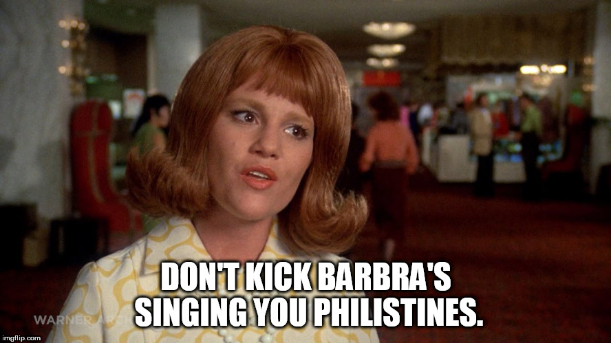 DON'T KICK BARBRA'S SINGING YOU PHILISTINES. | made w/ Imgflip meme maker