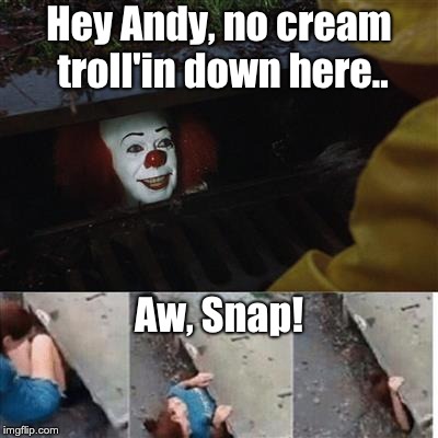 pennywise in sewer | Hey Andy, no cream troll'in down here.. Aw, Snap! | image tagged in pennywise in sewer | made w/ Imgflip meme maker