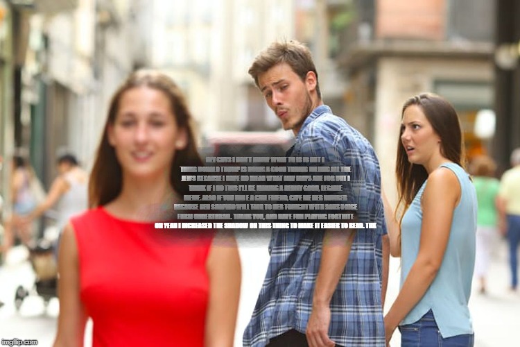 Distracted Boyfriend Meme | HEY GUYS I DON'T KNOW WHAT TH IS IS BUT I THIKG DONALD TRUMP IS DOING A GOOD THINKG KILLING ALL THE JEWS BECAUSE I HAVE NO IDEAD WHAT MAY MA | image tagged in memes,distracted boyfriend | made w/ Imgflip meme maker